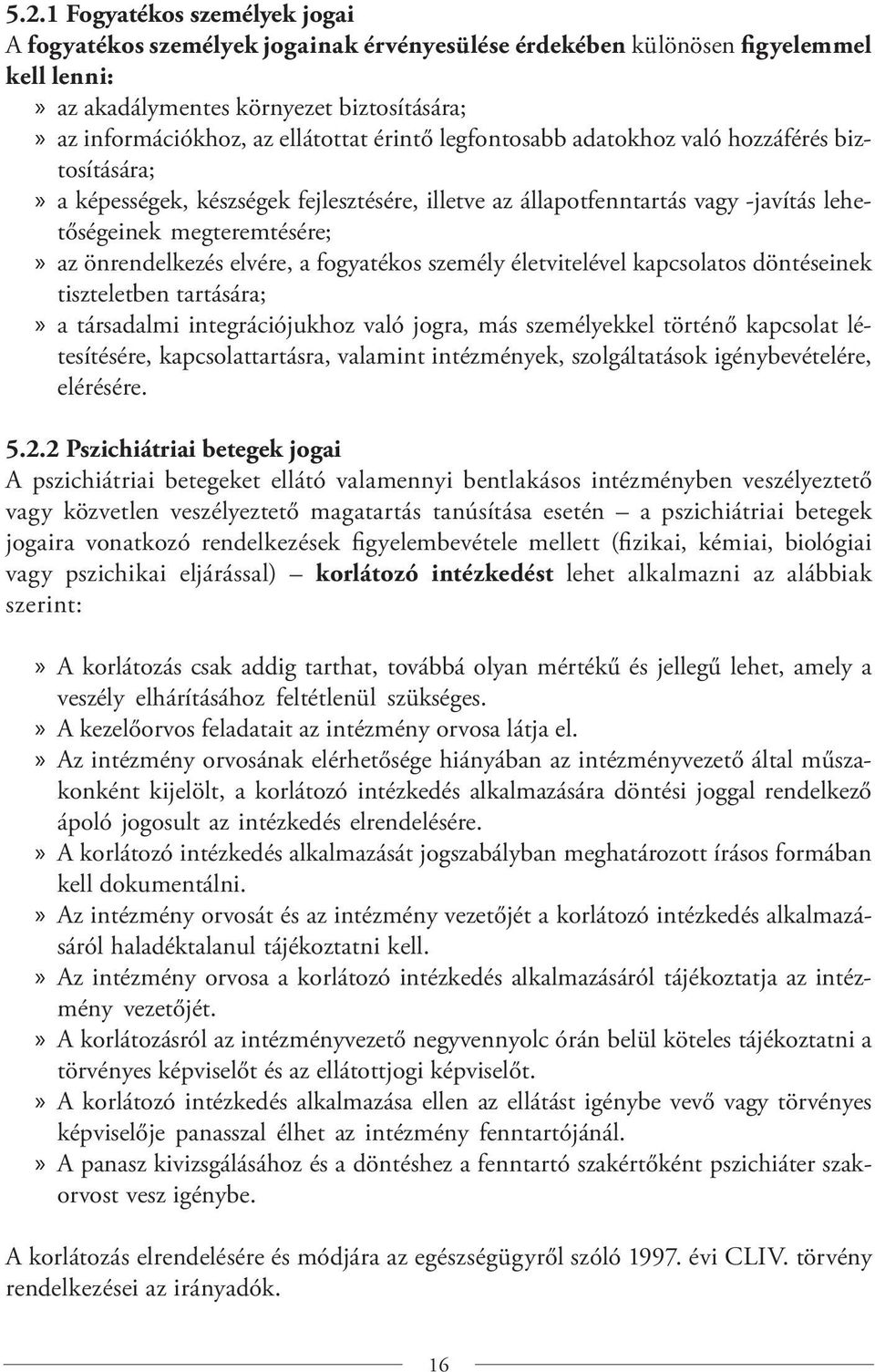 a fogyatékos személy életvitelével kapcsolatos döntéseinek tiszteletben tartására; a társadalmi integrációjukhoz való jogra, más személyekkel történő kapcsolat létesítésére, kapcsolattartásra,