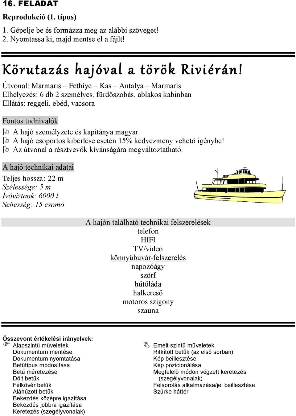 A hajó csoportos kibérlése esetén 15% kedvezmény vehető igénybe! Az útvonal a résztvevők kívánságára megváltoztatható.