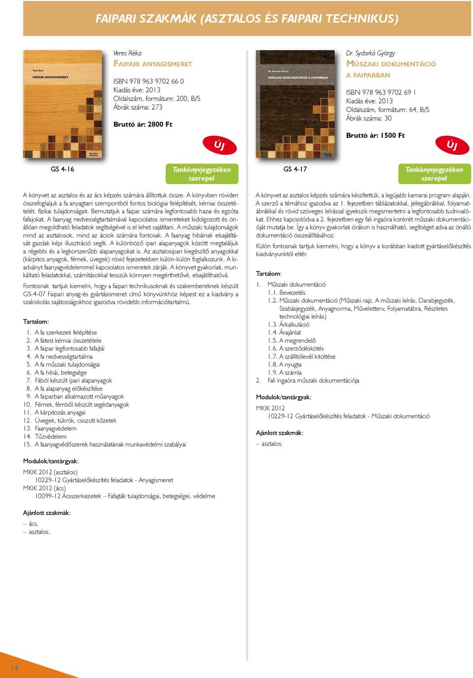 Sydorkó György Műszaki dokumentáció Veres réka: Faipari anyagismeret Faipari anyagismeret ISBN 978 963 9702 66 0 Kiadás éve: 2013 Oldalszám, formátum: 200, B/5 Ábrák száma: 273 Bruttó ár: 2800 Ft ÚJ