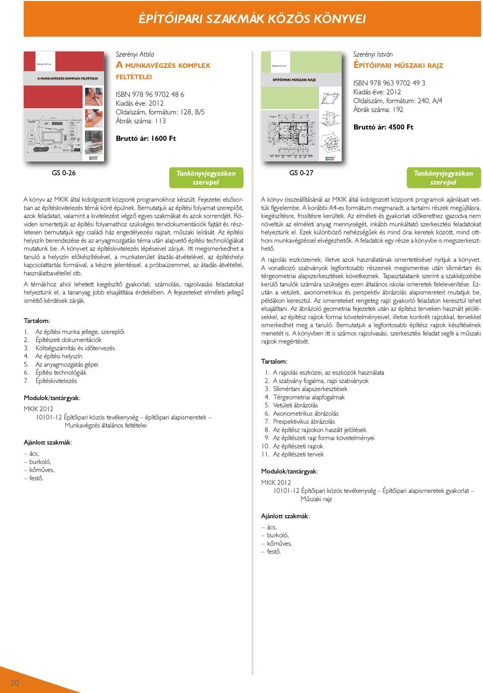 Az építészeti rajz formai követelményei 10. Az építészeti rajzok 11. Az építészeti tervek gs-0-27 szega books kft. e-mail: sziga@dravanet.