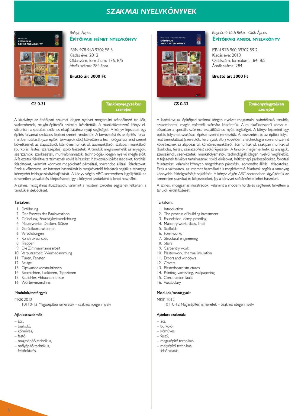 Ágnes Építőipari angol nyelvkönyv BALOGH ÁGNES: ÉPÍTŐIPARI NÉMET NYELVKÖNYV ISBN 978 963 9702 58 5 Kiadás éve: 2012 Oldalszám, formátum: 176, B/5 Ábrák száma: 284 ábra Bruttó ár: 3000 Ft 1