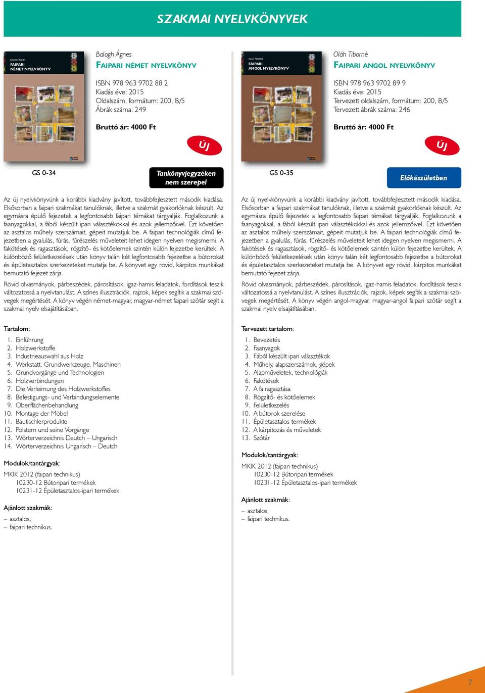 Oláh Tiborné Faipari angol nyelvkönyv Balogh Ágnes: FaIpaRI német nyelvkönyv ISBN 978 963 9702 88 2 Kiadás éve: 2015 Oldalszám, formátum: 200, B/5 Ábrák száma: 249 Bruttó ár: 4000 Ft 1 EinFÜhrUnG 3 5