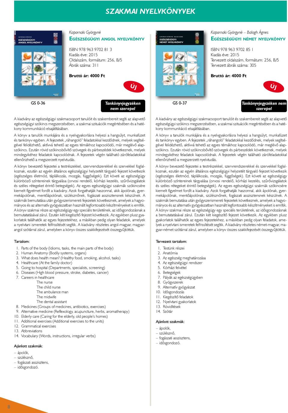 Györgyné Balogh Ágnes Egészségügyi német nyelvkönyv ZÁS KapornaKi GyörGyné: egészségügyi angol nyelvkönyv ISBN 978 963 9702 81 3 Kiadás éve: 2015 Oldalszám, formátum: 256, B/5 Ábrák száma: 311 Bruttó