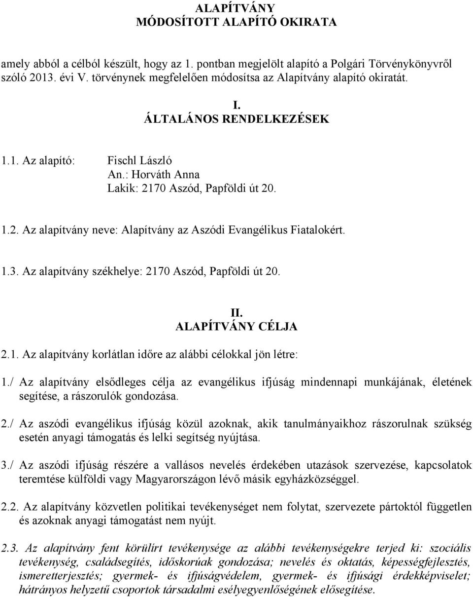 70 Aszód, Papföldi út 20. 1.2. Az alapítvány neve: Alapítvány az Aszódi Evangélikus Fiatalokért. 1.3. Az alapítvány székhelye: 2170 Aszód, Papföldi út 20. II. ALAPÍTVÁNY CÉLJA 2.1. Az alapítvány korlátlan időre az alábbi célokkal jön létre: 1.