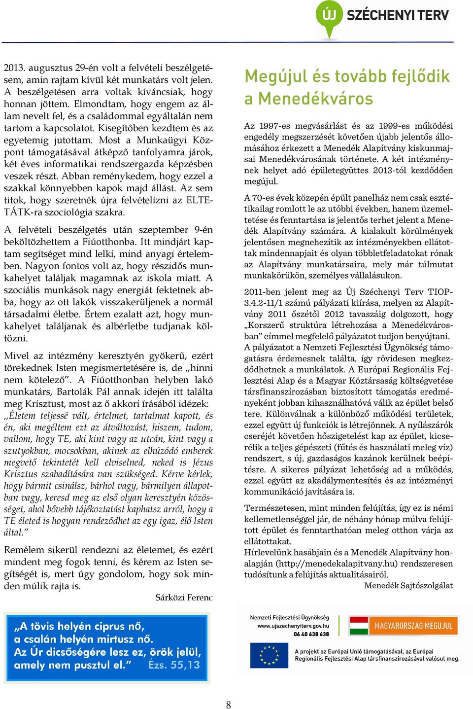 Most a Munkaügyi Központ támogatásával átképző tanfolyamra járok, két éves informatikai rendszergazda képzésben veszek részt. Abban reménykedem, hogy ezzel a szakkal könnyebben kapok majd állást.