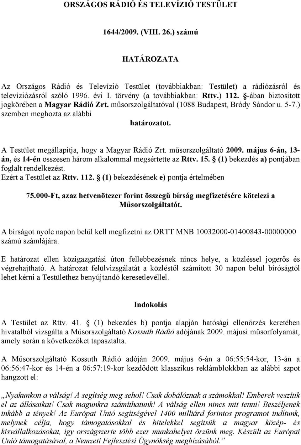 A Testület megállapítja, hogy a Magyar Rádió Zrt. műsorszolgáltató 2009. május 6-án, 13- án, és 14-én összesen három alkalommal megsértette az Rttv. 15. (1) bekezdés a) pontjában foglalt rendelkezést.