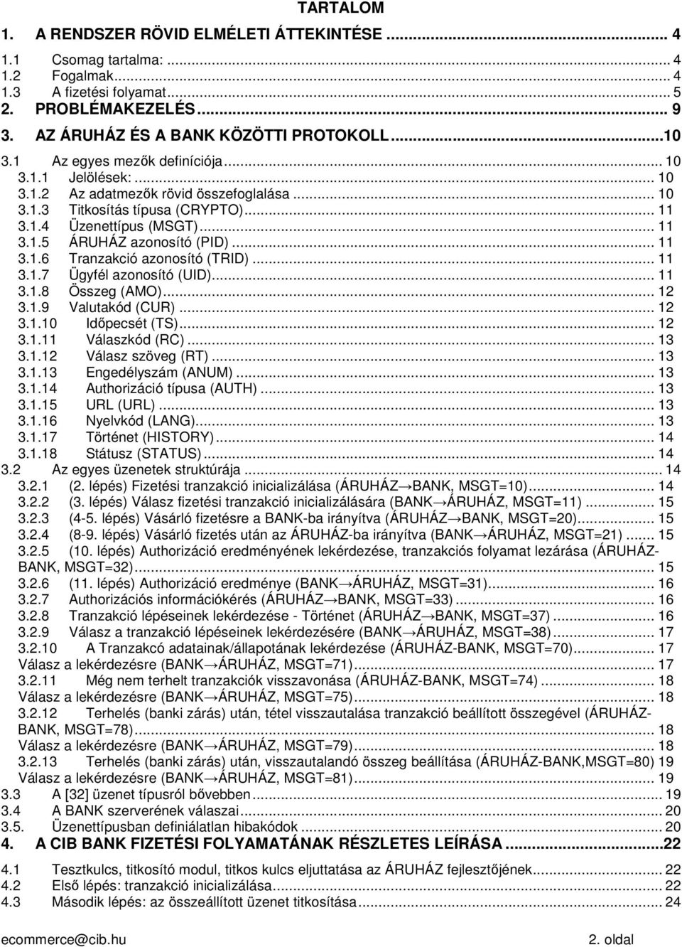 .. 11 3.1.6 Tranzakció azonosító (TRID)... 11 3.1.7 Ügyfél azonosító (UID)... 11 3.1.8 Összeg (AMO)... 12 3.1.9 Valutakód (CUR)... 12 3.1.10 Időpecsét (TS)... 12 3.1.11 Válaszkód (RC)... 13 3.1.12 Válasz szöveg (RT).