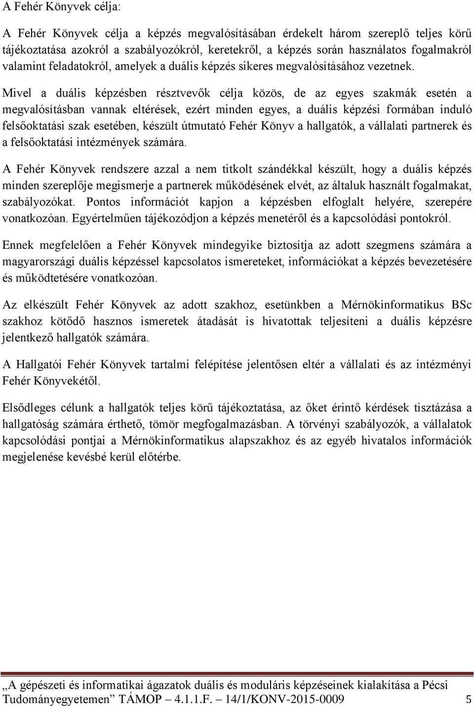 Mivel a duális képzésben résztvevők célja közös, de az egyes szakmák esetén a megvalósításban vannak eltérések, ezért minden egyes, a duális képzési formában induló felsőoktatási szak esetében,