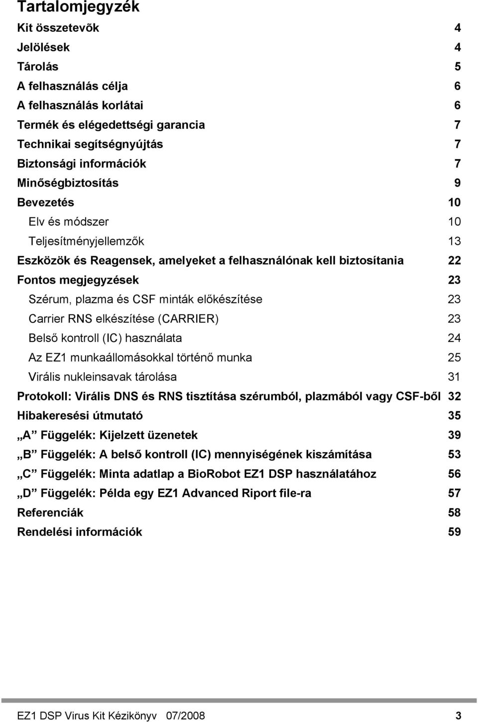 előkészítése 23 Carrier RNS elkészítése (CARRIER) 23 Belső kontroll (IC) használata 24 Az EZ1 munkaállomásokkal történő munka 25 Virális nukleinsavak tárolása 31 Protokoll: Virális DNS és RNS