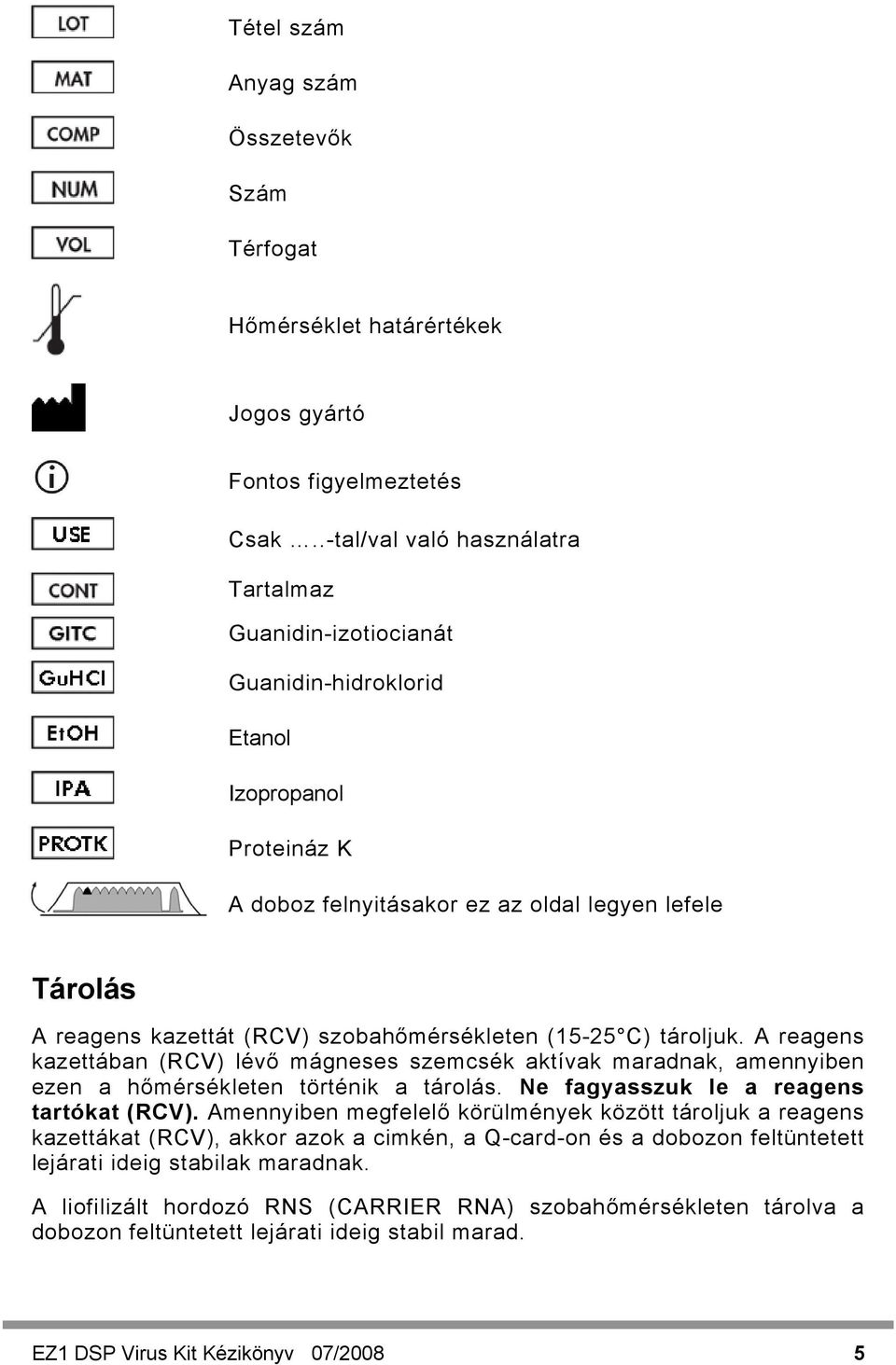 szobahőmérsékleten (15-25 C) tároljuk. A reagens kazettában (RCV) lévő mágneses szemcsék aktívak maradnak, amennyiben ezen a hőmérsékleten történik a tárolás.