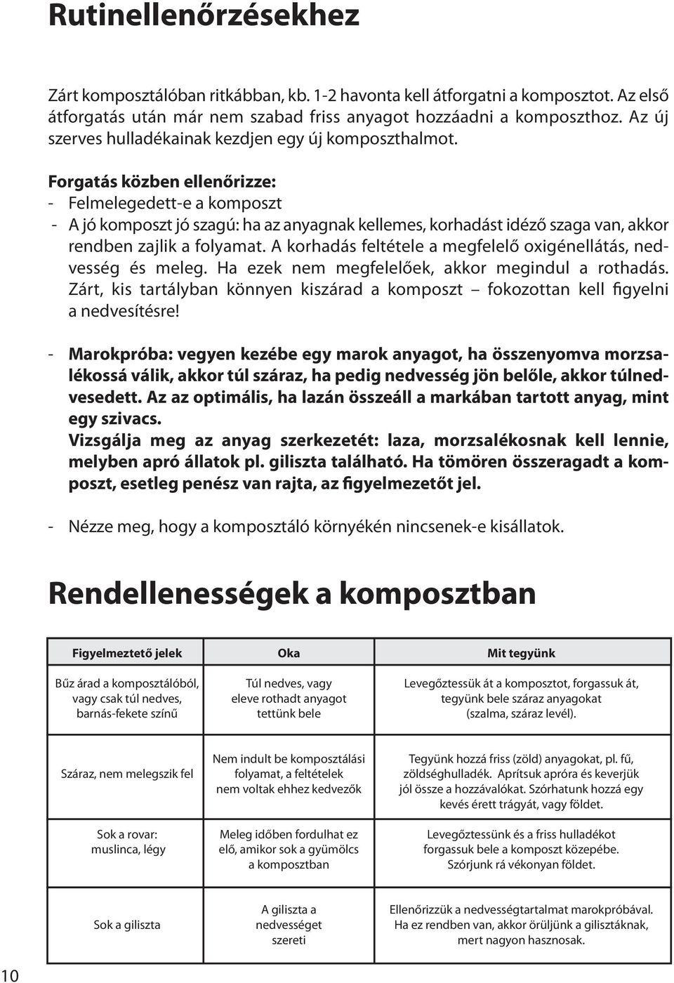 Forgatás közben ellenőrizze: - Felmelegedett-e a komposzt - A jó komposzt jó szagú: ha az anyagnak kellemes, korhadást idéző szaga van, akkor rendben zajlik a folyamat.