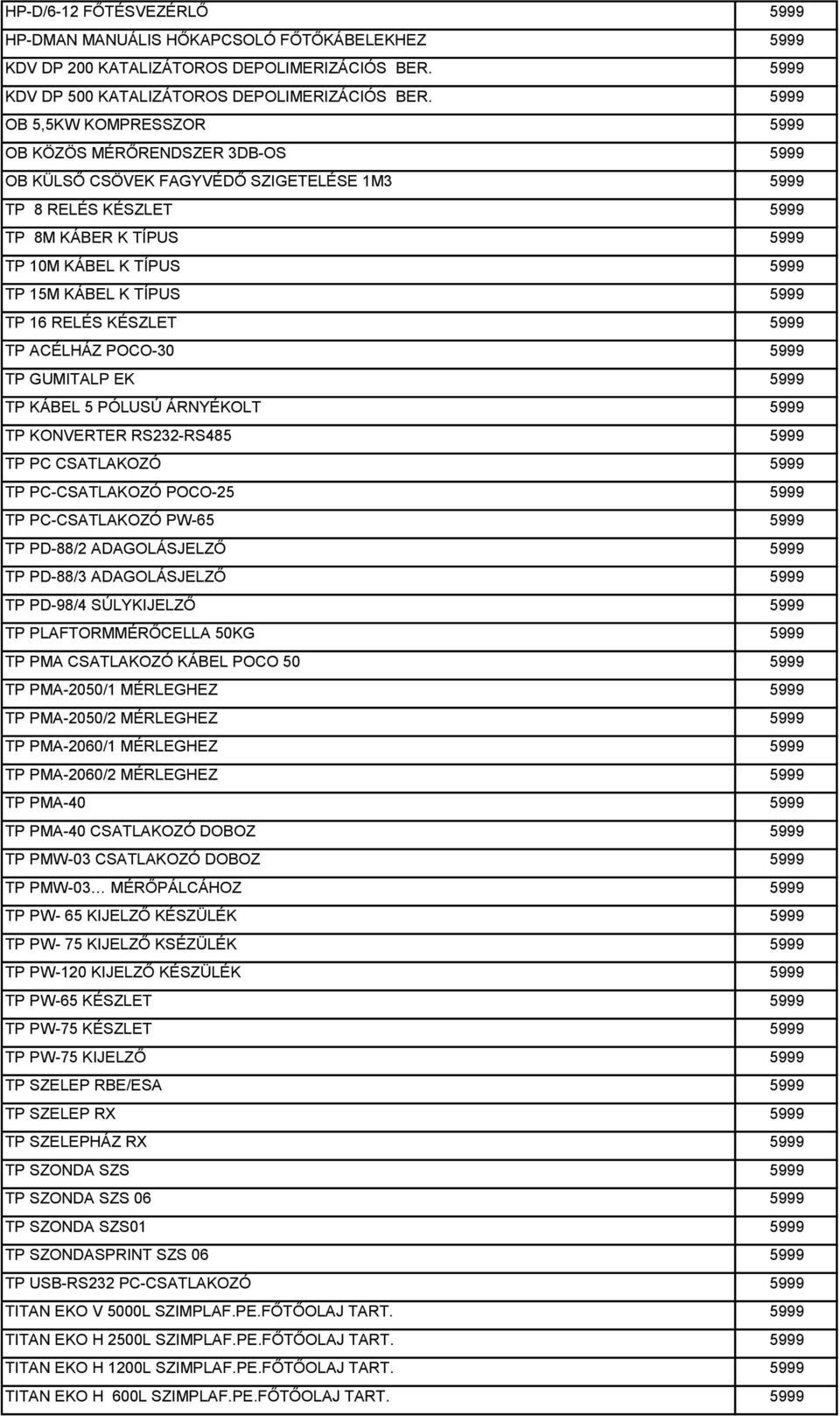 K TÍPUS 5999 TP 16 RELÉS KÉSZLET 5999 TP ACÉLHÁZ POCO-30 5999 TP GUMITALP EK 5999 TP KÁBEL 5 PÓLUSÚ ÁRNYÉKOLT 5999 TP KONVERTER RS232-RS485 5999 TP PC CSATLAKOZÓ 5999 TP PC-CSATLAKOZÓ POCO-25 5999 TP