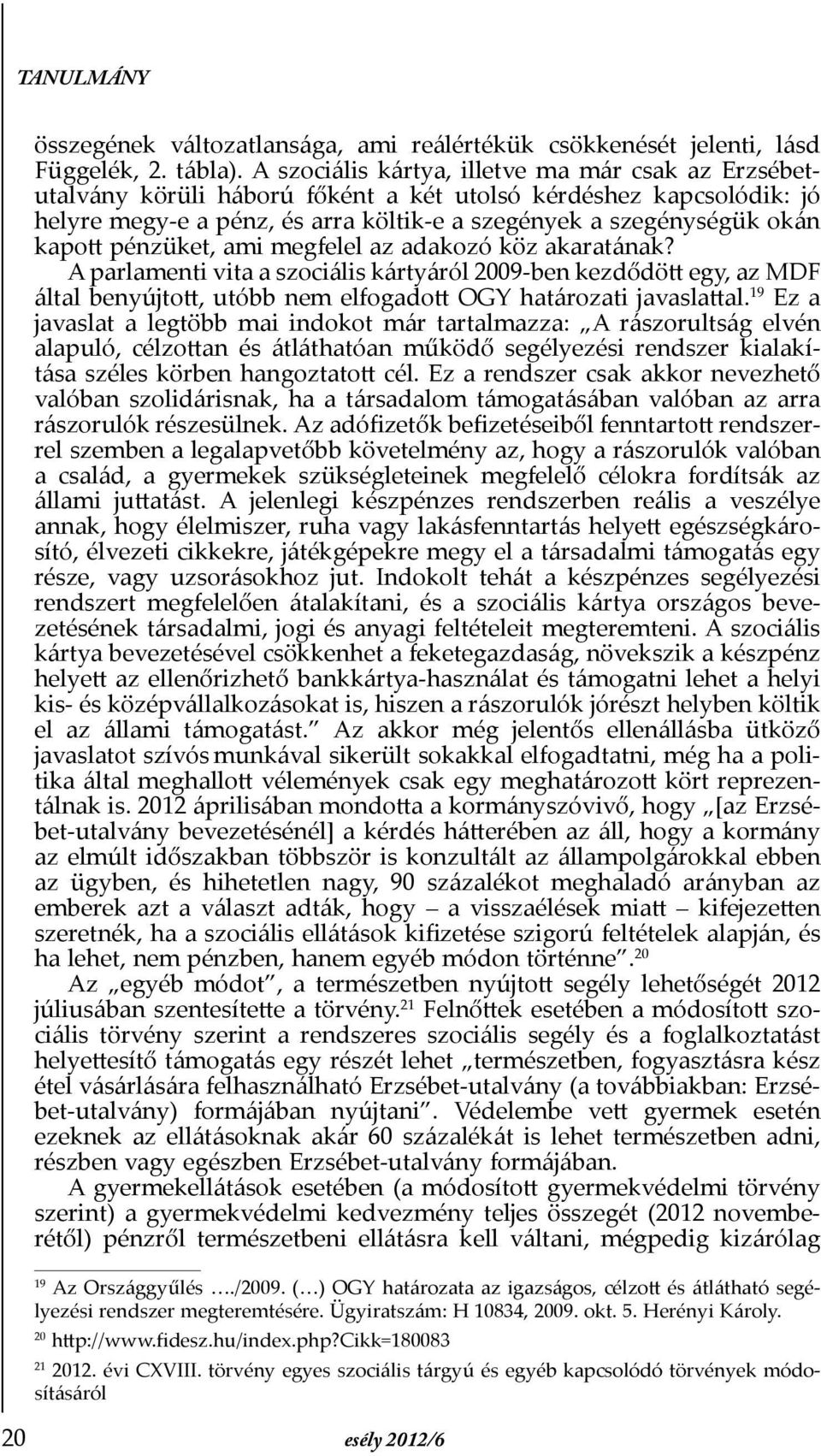 pénzüket, ami megfelel az adakozó köz akaratának? A parlamenti vita a szociális kártyáról 2009-ben kezdődött egy, az MDF által benyújtott, utóbb nem elfogadott OGY határozati javaslattal.