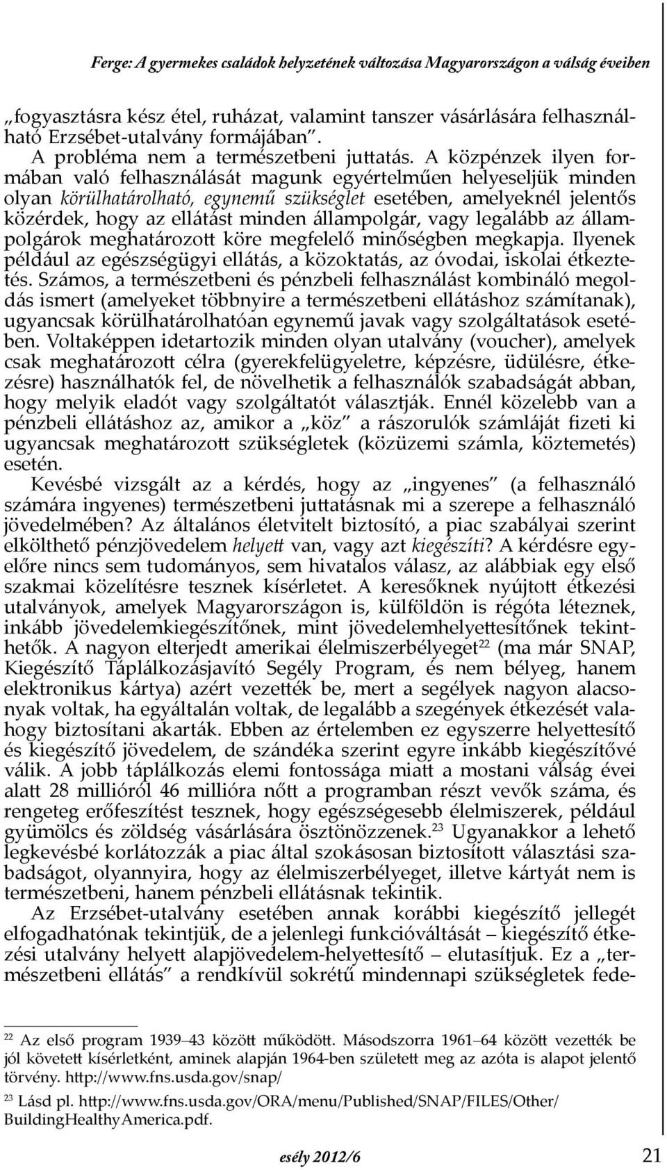 A közpénzek ilyen formában való felhasználását magunk egyértelműen helyeseljük minden olyan körülhatárolható, egynemű szükséglet esetében, amelyeknél jelentős közérdek, hogy az ellátást min den