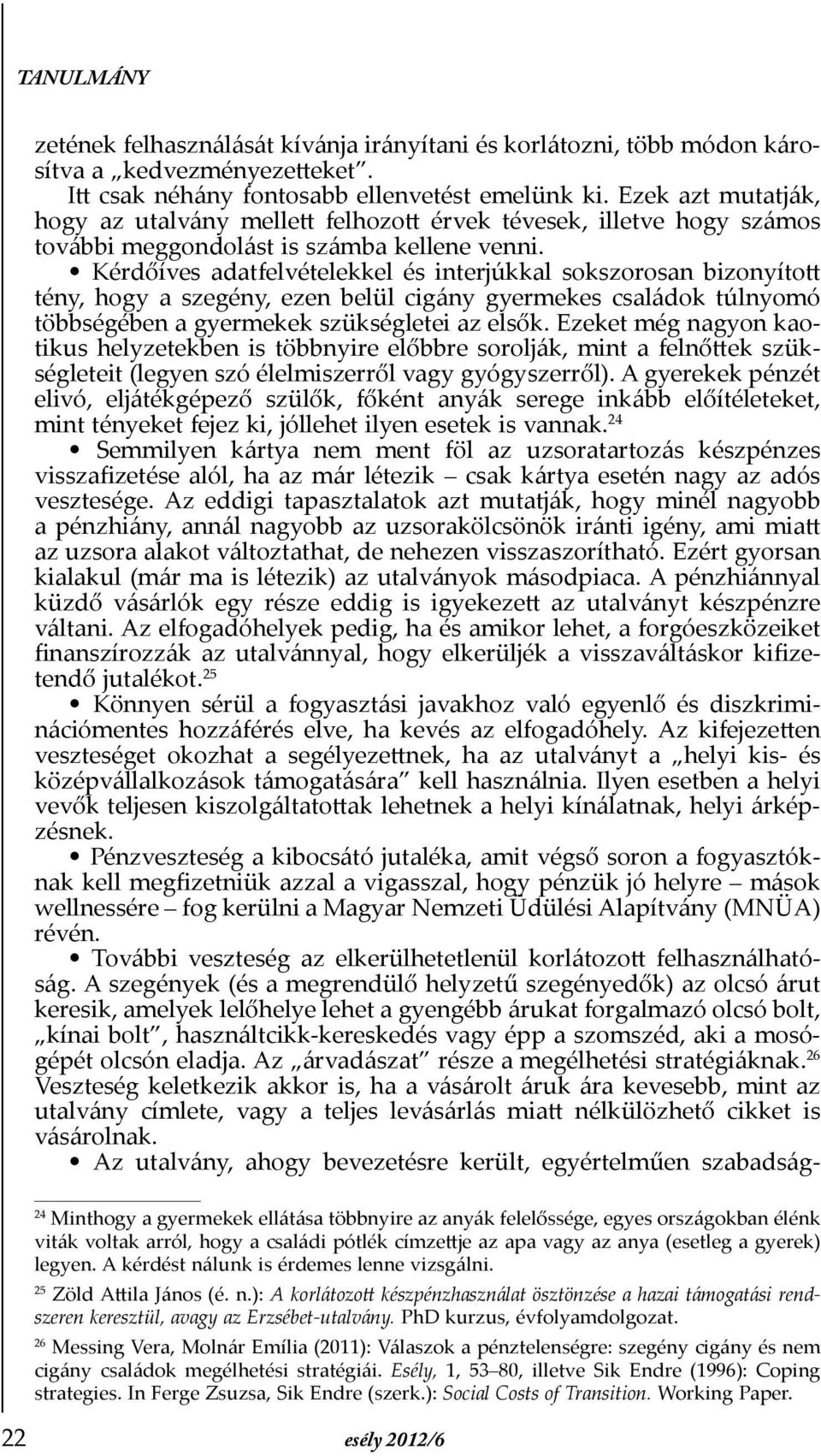 Kérdőíves adatfelvételekkel és interjúkkal sokszorosan bizonyított tény, hogy a szegény, ezen belül cigány gyermekes családok túlnyomó többségében a gyermekek szükségletei az elsők.