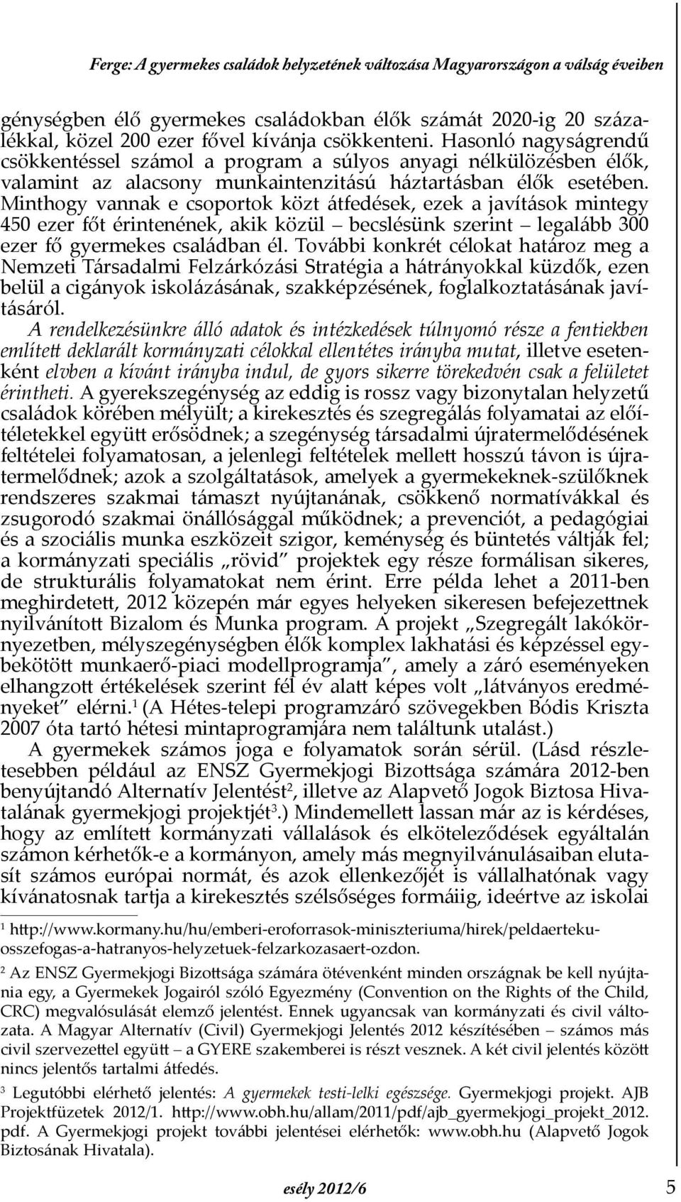 Minthogy vannak e csoportok közt átfedések, ezek a javí tások mintegy 450 ezer főt érintenének, akik közül becslésünk szerint legalább 300 ezer fő gyermekes családban él.