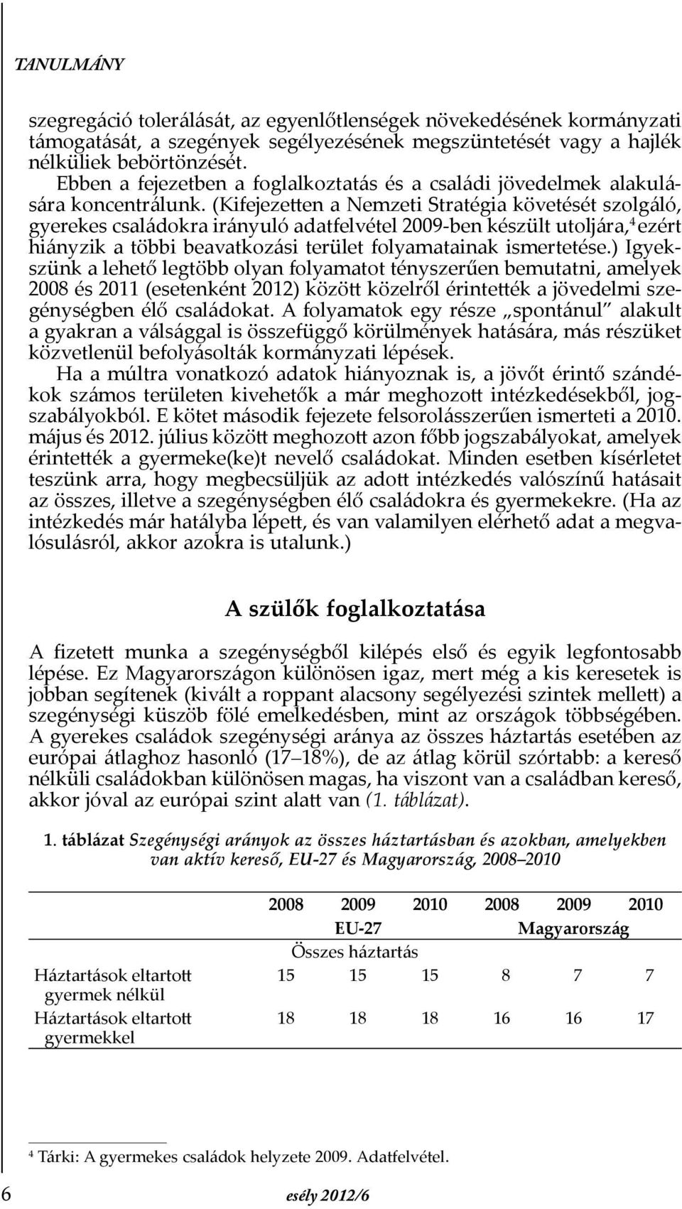 (Kifejezetten a Nemzeti Stratégia követését szolgáló, gyerekes csalá dokra irányuló adatfelvétel 2009-ben készült utoljára, 4 ezért hiányzik a többi be avatkozási terület folyamatainak ismertetése.