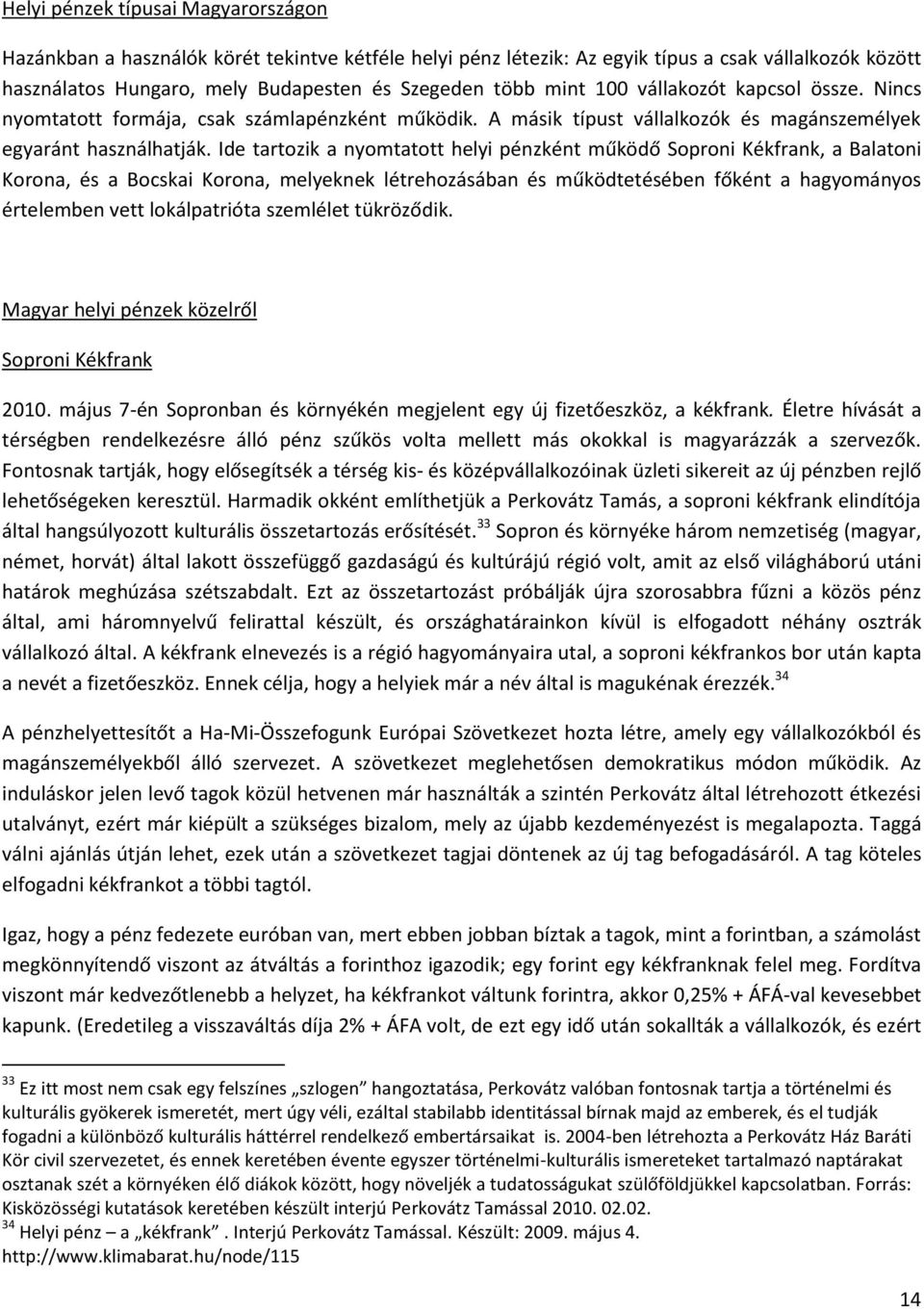 Ide tartozik a nyomtatott helyi pénzként működő Soproni Kékfrank, a Balatoni Korona, és a Bocskai Korona, melyeknek létrehozásában és működtetésében főként a hagyományos értelemben vett lokálpatrióta