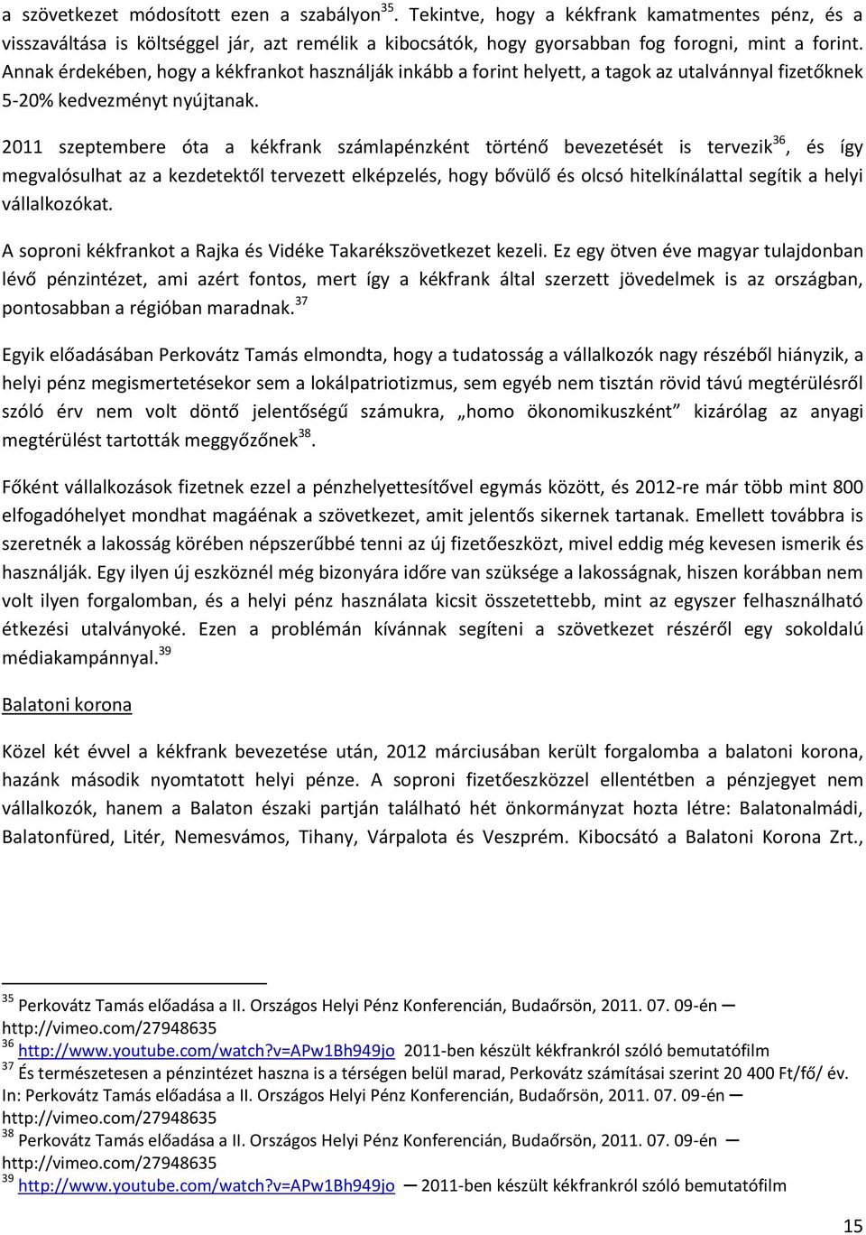 2011 szeptembere óta a kékfrank számlapénzként történő bevezetését is tervezik 36, és így megvalósulhat az a kezdetektől tervezett elképzelés, hogy bővülő és olcsó hitelkínálattal segítik a helyi