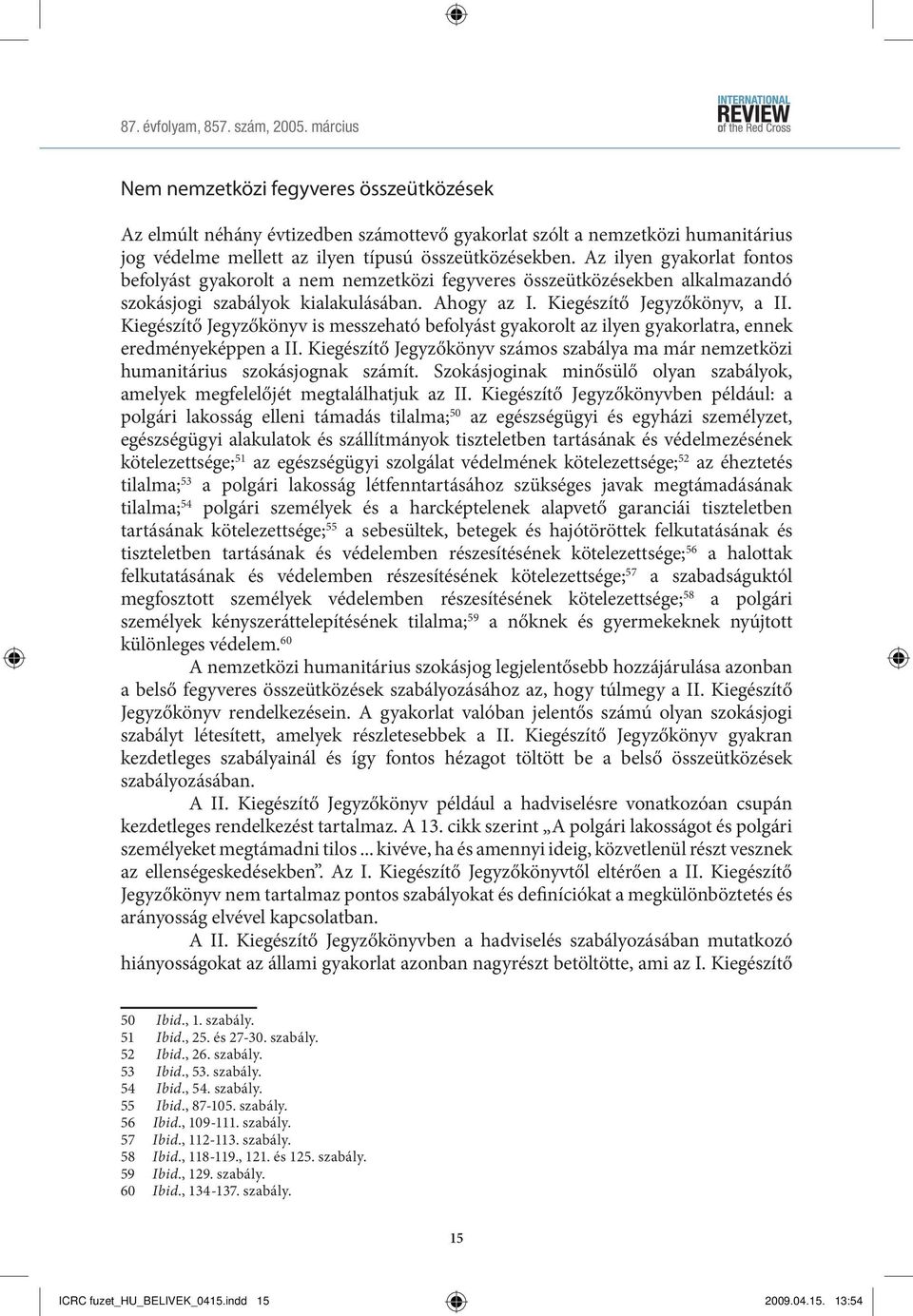 Az ilyen gyakorlat fontos befolyást gyakorolt a nem nemzetközi fegyveres összeütközésekben alkalmazandó szokásjogi szabályok kialakulásában. Ahogy az I. Kiegészítő Jegyzőkönyv, a II.