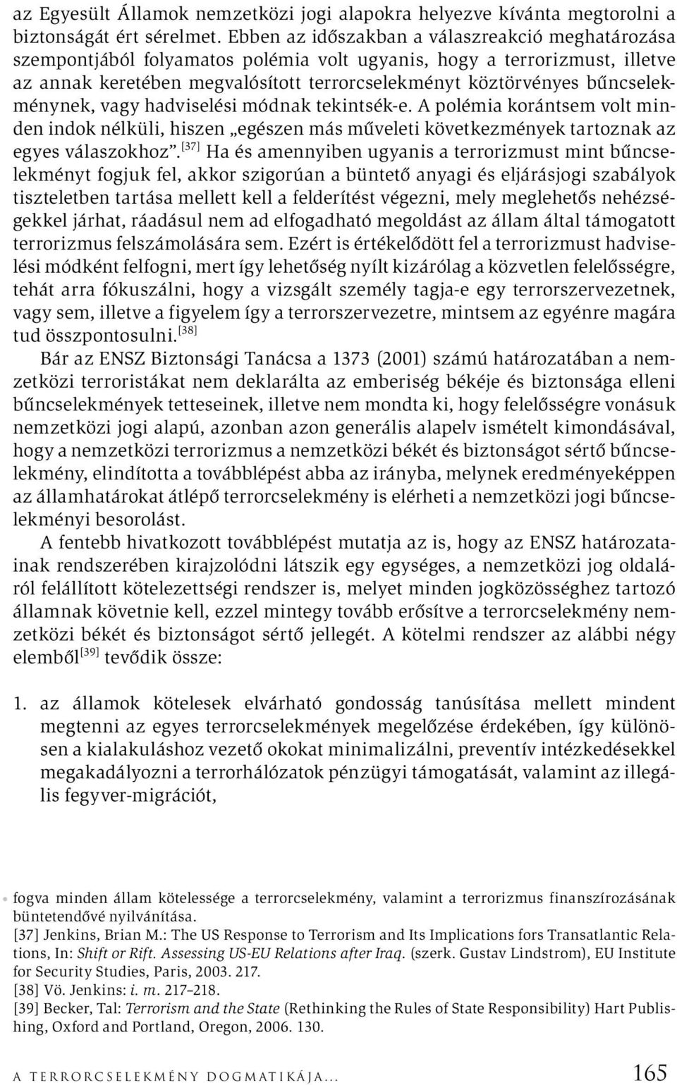 bűncselekménynek, vagy hadviselési módnak tekintsék-e. A polémia korántsem volt minden indok nélküli, hiszen egészen más műveleti következmények tartoznak az egyes válaszokhoz.