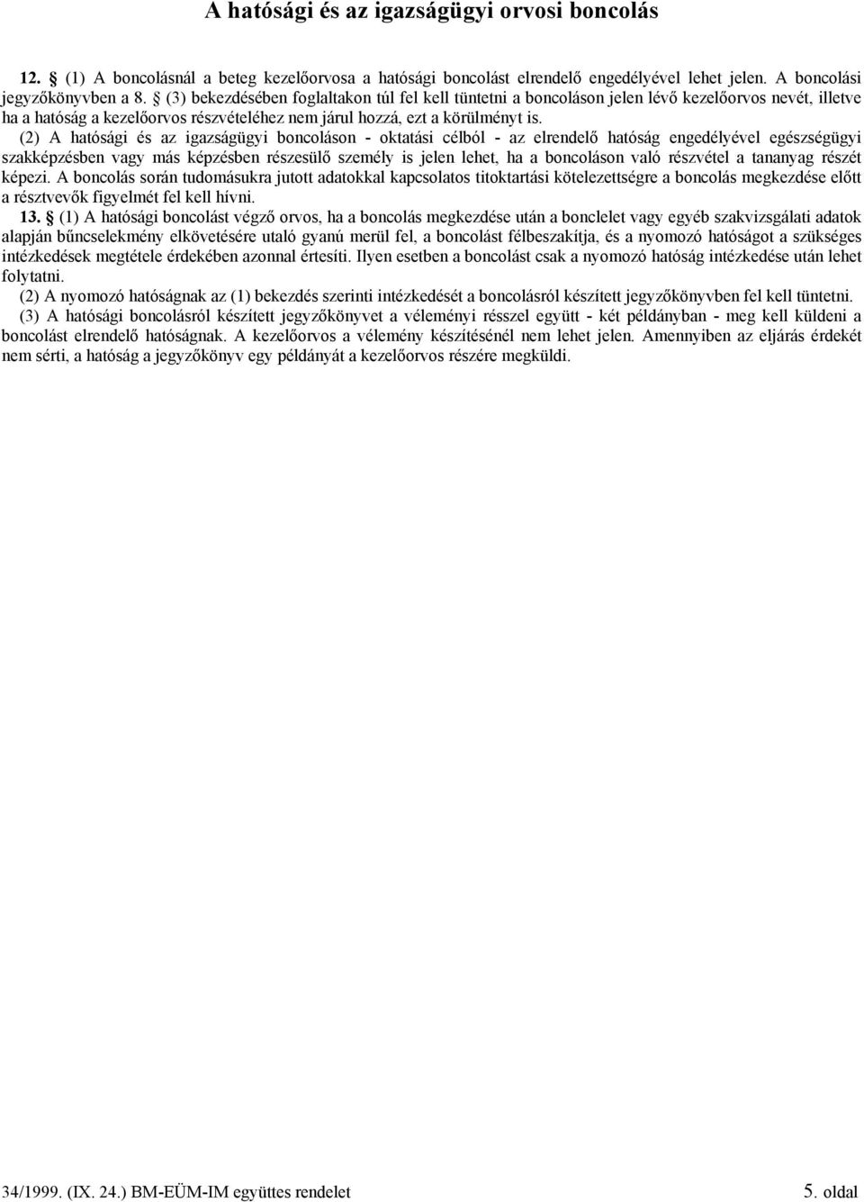 (2) A hatósági és az igazságügyi boncoláson - oktatási célból - az elrendelő hatóság engedélyével egészségügyi szakképzésben vagy más képzésben részesülő személy is jelen lehet, ha a boncoláson való