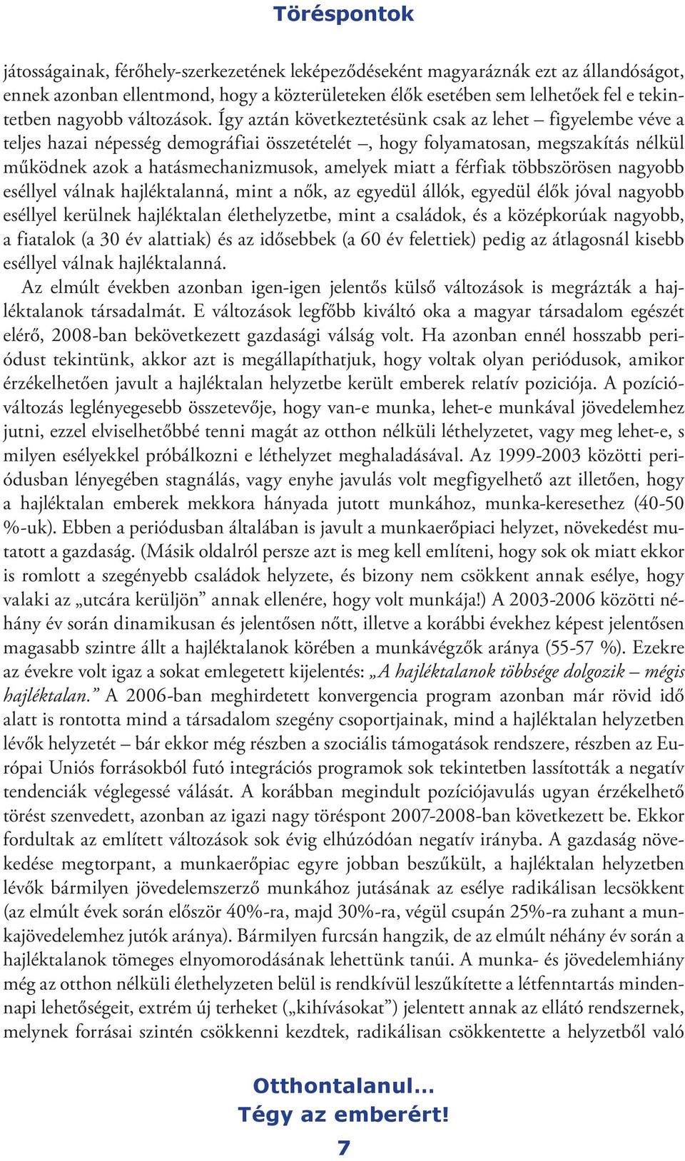 Így aztán következtetésünk csak az lehet figyelembe véve a teljes hazai népesség demográfiai összetételét, hogy folyamatosan, megszakítás nélkül működnek azok a hatásmechanizmusok, amelyek miatt a
