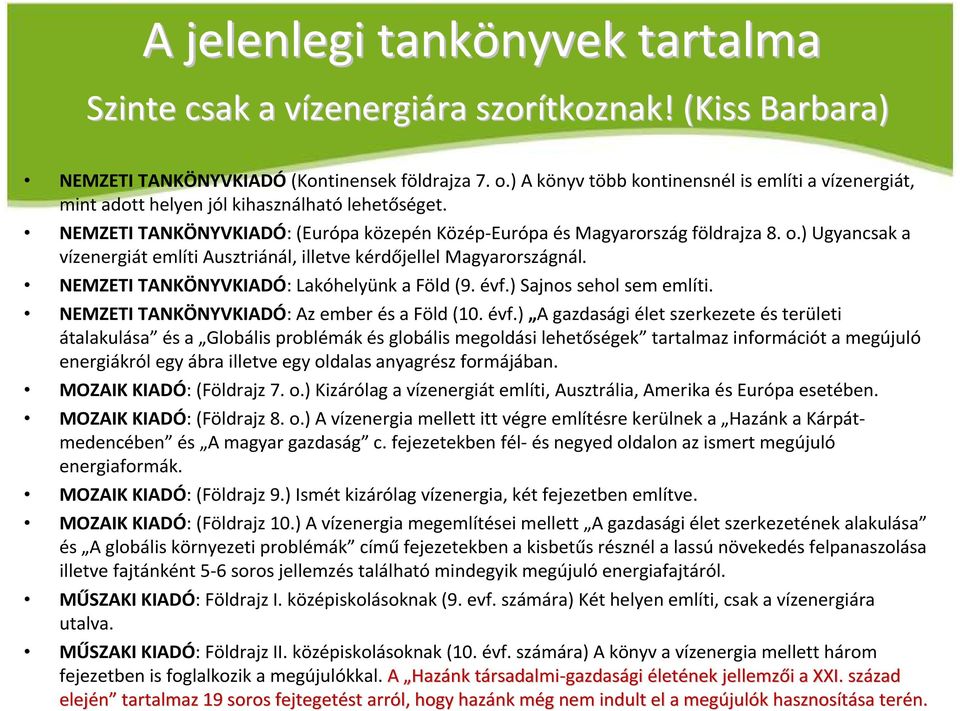 ) Ugyancsak a vízenergiát említi Ausztriánál, illetve kérdőjellel Magyarországnál. NEMZETI TANKÖNYVKIADÓ: Lakóhelyünk a Föld (9. évf.) Sajnos sehol sem említi.