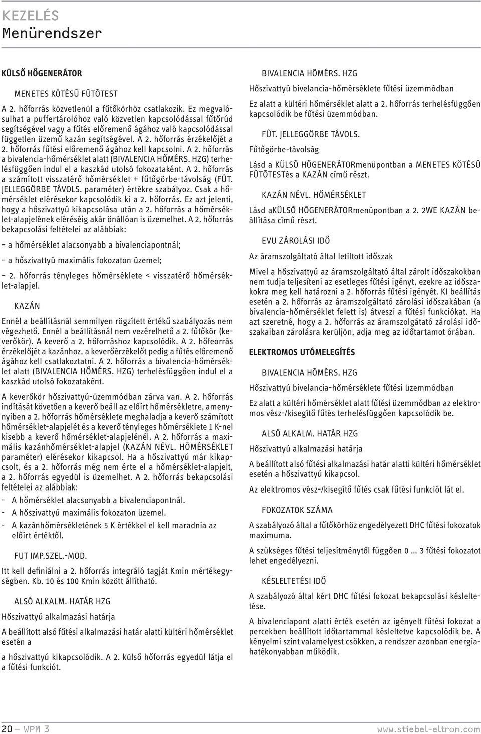 hőforrás érzékelőjét a 2. hőforrás fűtési előremenő ágához kell kapcsolni. A 2. hőforrás a bivalencia-hőmérséklet alatt (BIVALENCIA HŐMÉRS. HZG) terhelésfüggően indul el a kaszkád utolsó fokozataként.