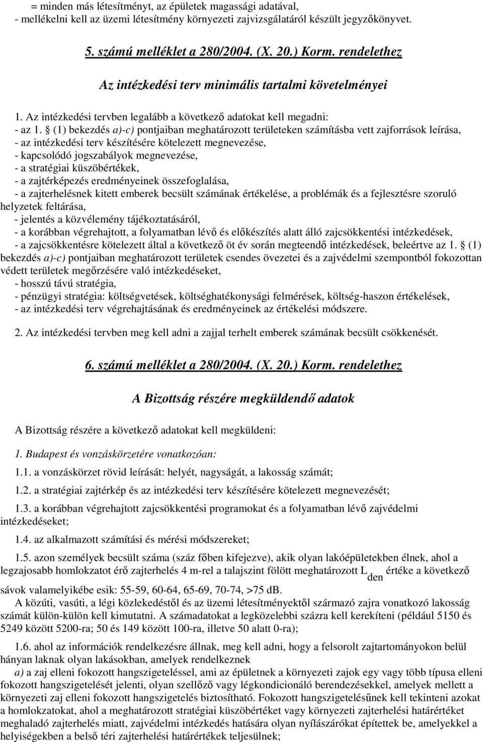 (1) bekezdés a)-c) pontjaiban meghatározott területeken számításba vett zajforrások leírása, - az intézkedési terv készítésére kötelezett megnevezése, - kapcsolódó jogszabályok megnevezése, - a