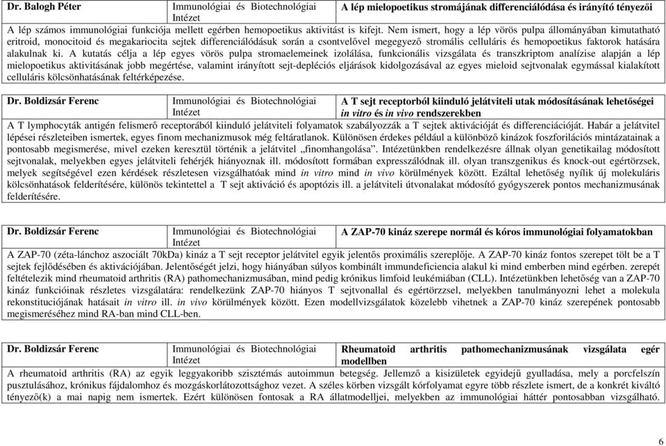 Nem ismert, hogy a lép vörös pulpa állományában kimutatható eritroid, monocitoid és megakariocita sejtek differenciálódásuk során a csontvelővel megegyező stromális celluláris és hemopoetikus