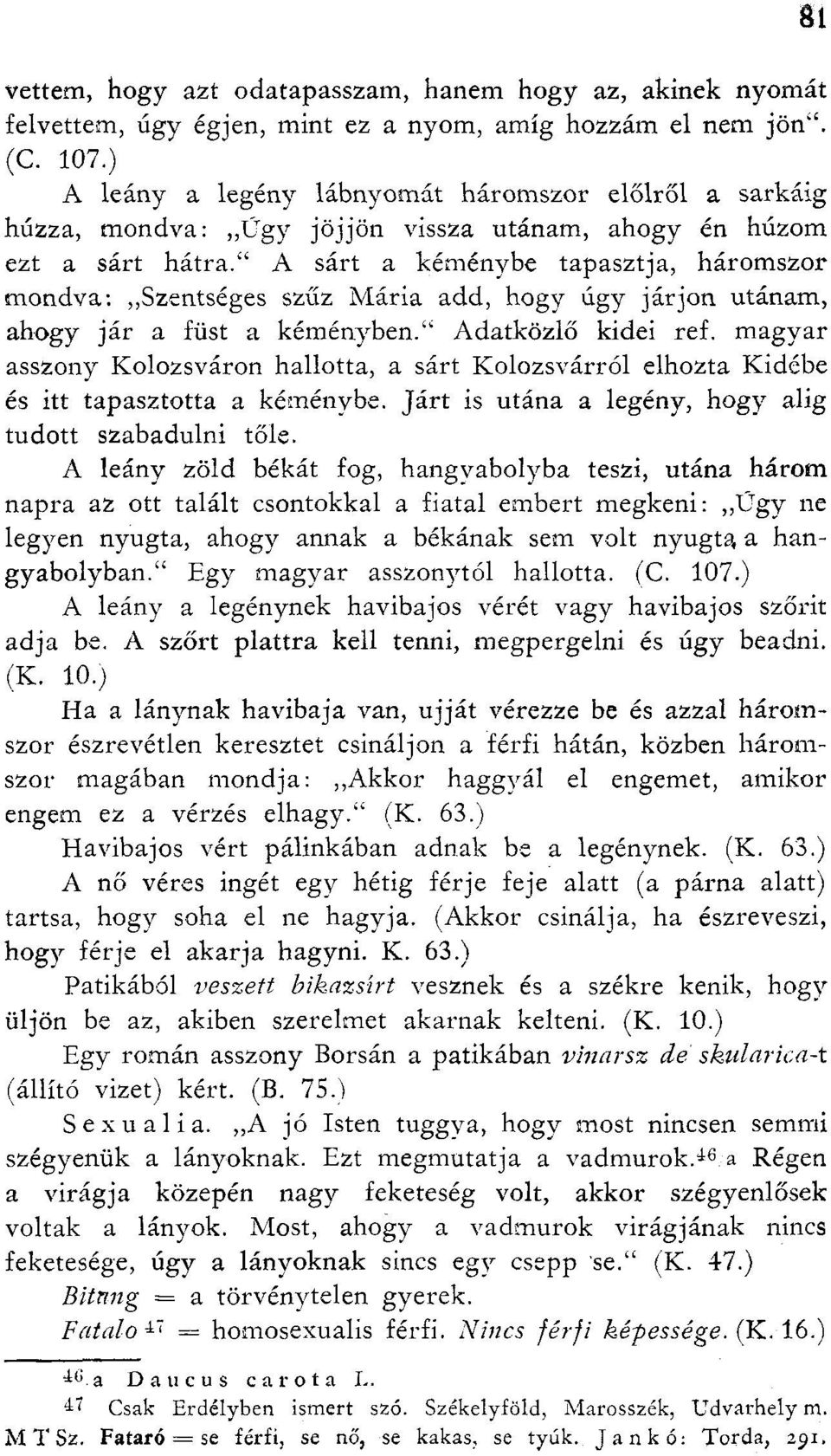 A sárt a kéménybe tapasztja, háromszor mondva: Szentséges szűz Mária add, hogy úgy járjon utánam, ahogy jár a füst a kéményben. Adatközlő kidei ref.