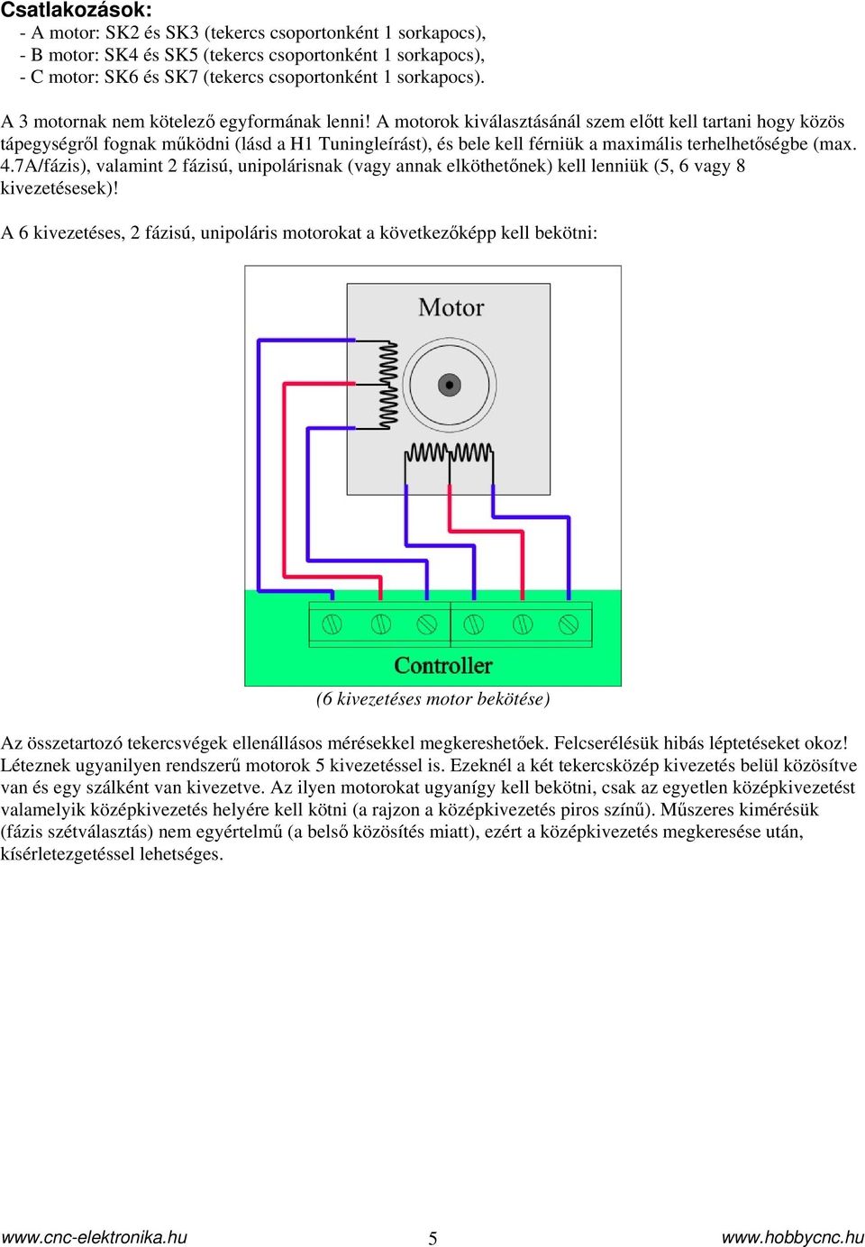 A motorok kiválasztásánál szem előtt kell tartani hogy közös tápegységről fognak működni (lásd a H1 Tuningleírást), és bele kell férniük a maximális terhelhetőségbe (max. 4.