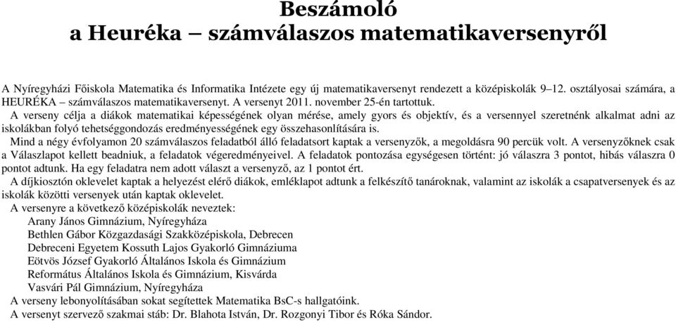 A verseny célja a diákok matematikai képességének olyan mérése, amely gyors és objektív, és a versennyel szeretnénk alkalmat adni az iskolákban folyó tehetséggondozás eredményességének egy