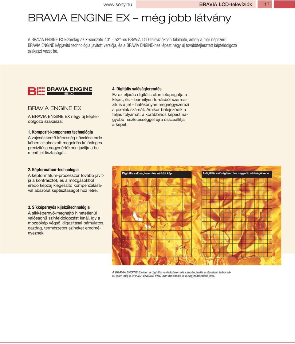technológia javított verziója, és a BRAVIA ENGINE-hez lépest négy új továbbfejlesztett képfeldolgozó szakaszt vezet be. BRAVIA ENGINE EX A BRAVIA ENGINE EX négy új képfeldolgozó szakasza: 1.