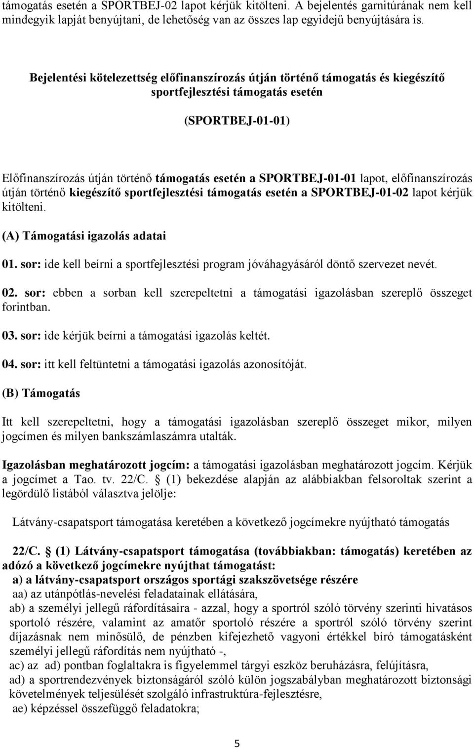 lapot, előfinanszírozás útján történő kiegészítő sportfejlesztési támogatás esetén a SPORTBEJ-01-02 lapot kérjük kitölteni. (A) Támogatási igazolás adatai 01.