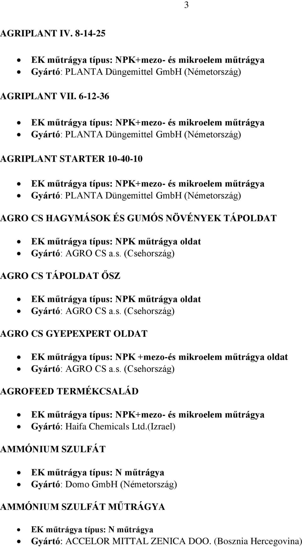 Düngemittel GmbH (Németország) AGRO CS HAGYMÁSOK ÉS GUMÓS NÖVÉNYEK TÁPOLDAT oldat Gyártó: AGRO CS a.s. (Csehország) AGRO CS TÁPOLDAT ŐSZ oldat Gyártó: AGRO CS a.s. (Csehország) AGRO CS GYEPEXPERT OLDAT EK műtrágya típus: NPK +mezo-és mikroelem műtrágya oldat Gyártó: AGRO CS a.