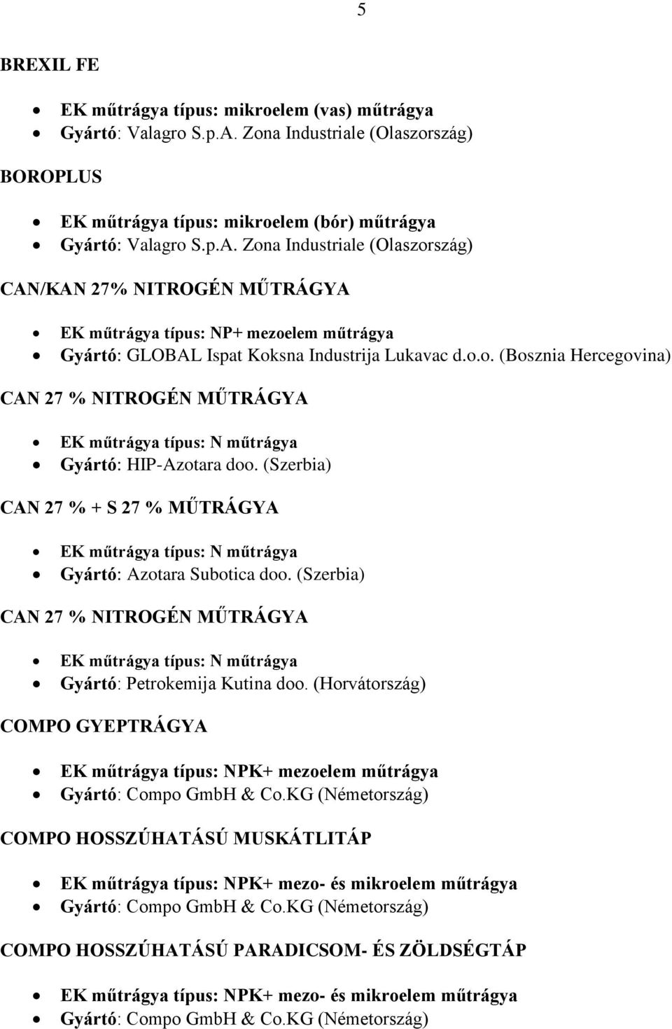 Zona Industriale (Olaszország) CAN/KAN 27% NITROGÉN MŰTRÁGYA EK műtrágya típus: NP+ mezoelem műtrágya Gyártó: GLOBAL Ispat Koksna Industrija Lukavac d.o.o. (Bosznia Hercegovina) CAN 27 % NITROGÉN MŰTRÁGYA EK műtrágya típus: N műtrágya Gyártó: HIP-Azotara doo.