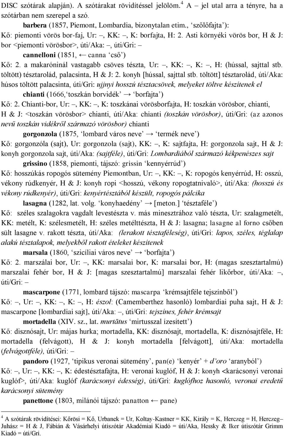 a makaróninál vastagabb csöves tészta, Ur:, KK:, K:, H: (hússal, sajttal stb. töltött) tésztarolád, palacsinta, H & J: 2. konyh [hússal, sajttal stb.
