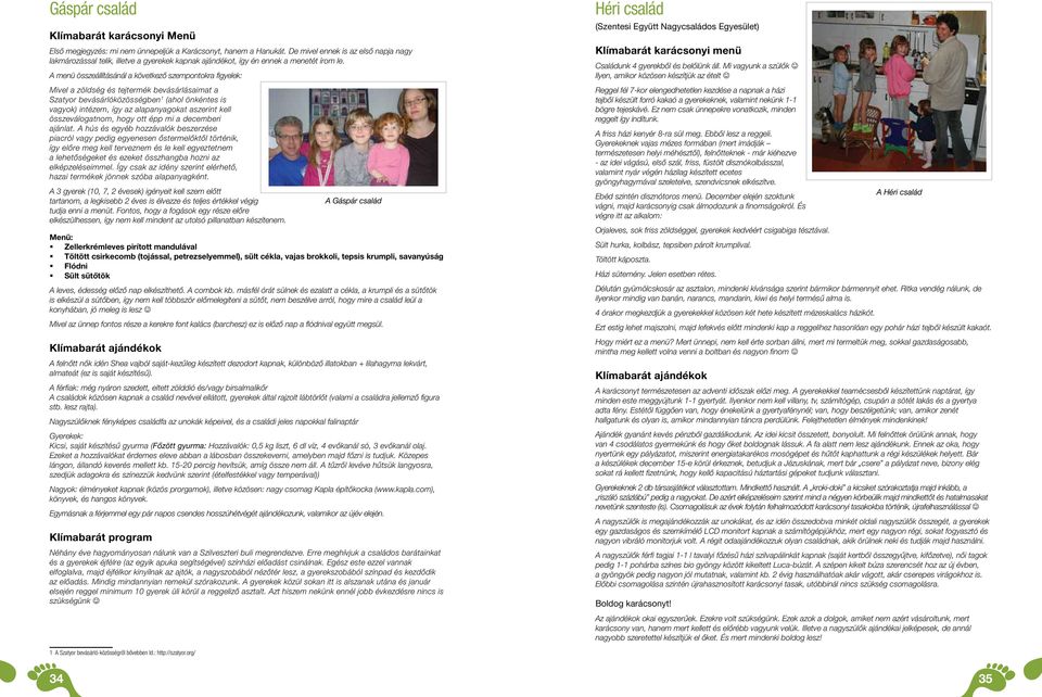 A menü összeállításánál a következő szempontokra figyelek: Mivel a zöldség és tejtermék bevásárlásaimat a Szatyor bevásárlóközösségben (ahol önkéntes is vagyok) intézem, így az alapanyagokat aszerint