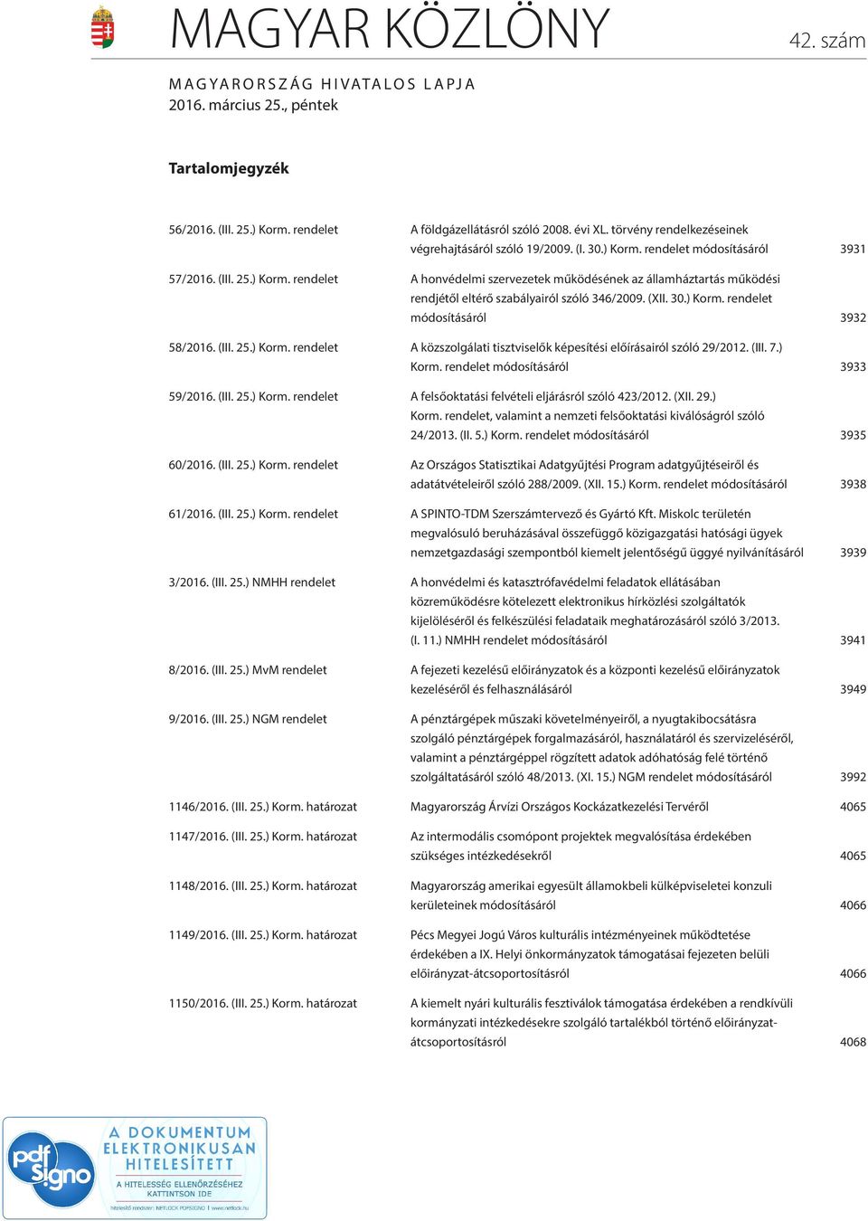 (XII. 30.) Korm. rendelet módosításáról 3932 58/2016. (III. 25.) Korm. rendelet A közszolgálati tisztviselők képesítési előírásairól szóló 29/2012. (III. 7.) Korm. rendelet módosításáról 3933 59/2016.