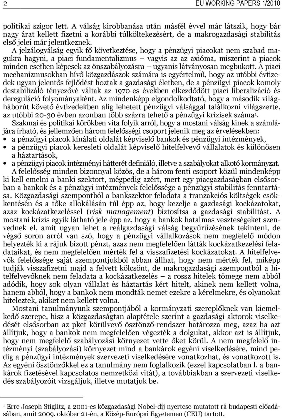 A jelzálogválság egyik fő következtése, hogy a pénzügyi piacokat nem szabad magukra hagyni, a piaci fundamentalizmus vagyis az az axióma, miszerint a piacok minden esetben képesek az önszabályozásra