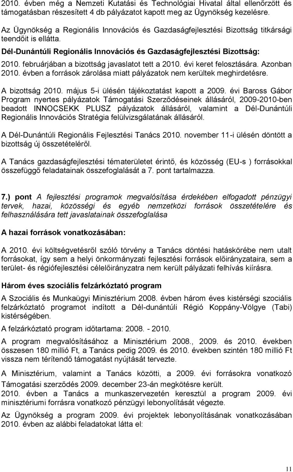 februárjában a bizottság javaslatot tett a 2010. évi keret felosztására. Azonban 2010. évben a források zárolása miatt pályázatok nem kerültek meghirdetésre. A bizottság 2010.