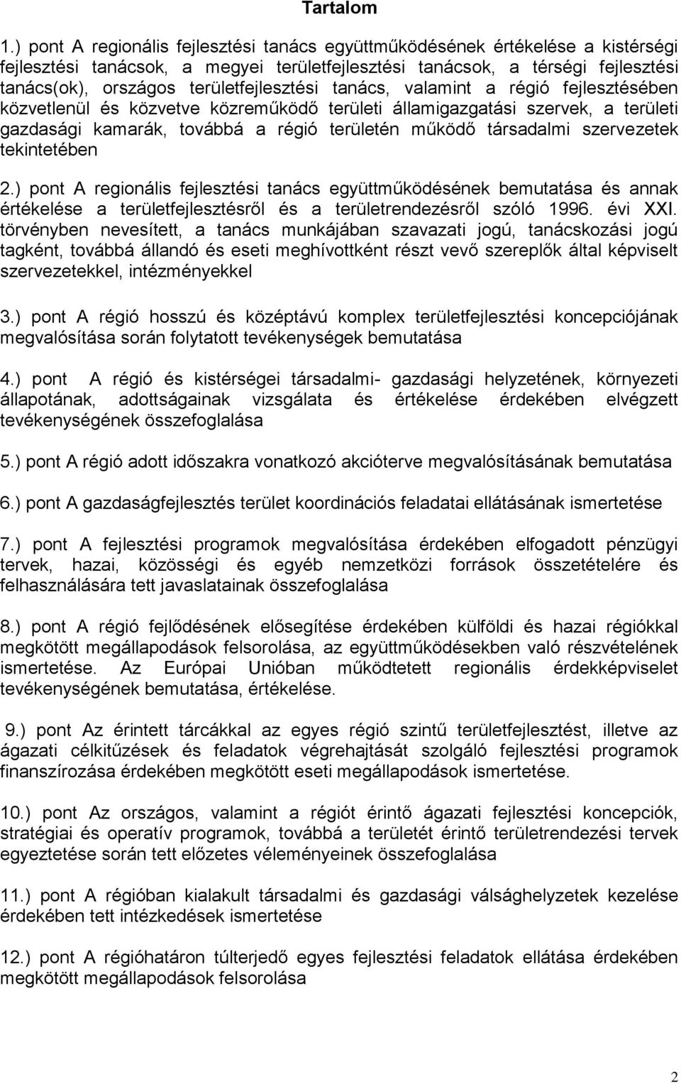 területfejlesztési tanács, valamint a régió fejlesztésében közvetlenül és közvetve közreműködő területi államigazgatási szervek, a területi gazdasági kamarák, továbbá a régió területén működő