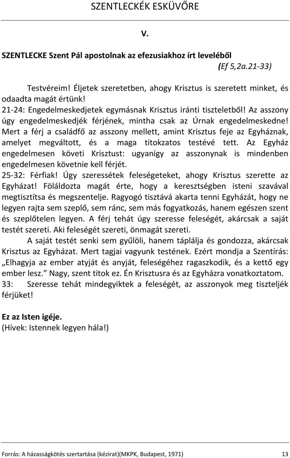 Mert a férj a családfő az asszony mellett, amint Krisztus feje az Egyháznak, amelyet megváltott, és a maga titokzatos testévé tett.