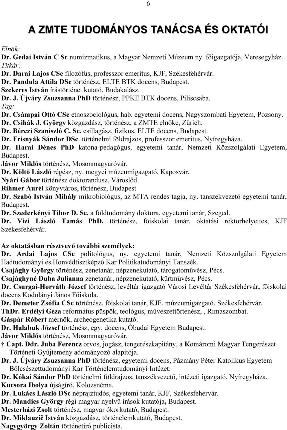 Újváry Zsuzsanna PhD történész, PPKE BTK docens, Piliscsaba. Tag: Dr. Csámpai Ottó CSc etnoszociológus, hab. egyetemi docens, Nagyszombati Egyetem, Pozsony. Dr. Csihák J.