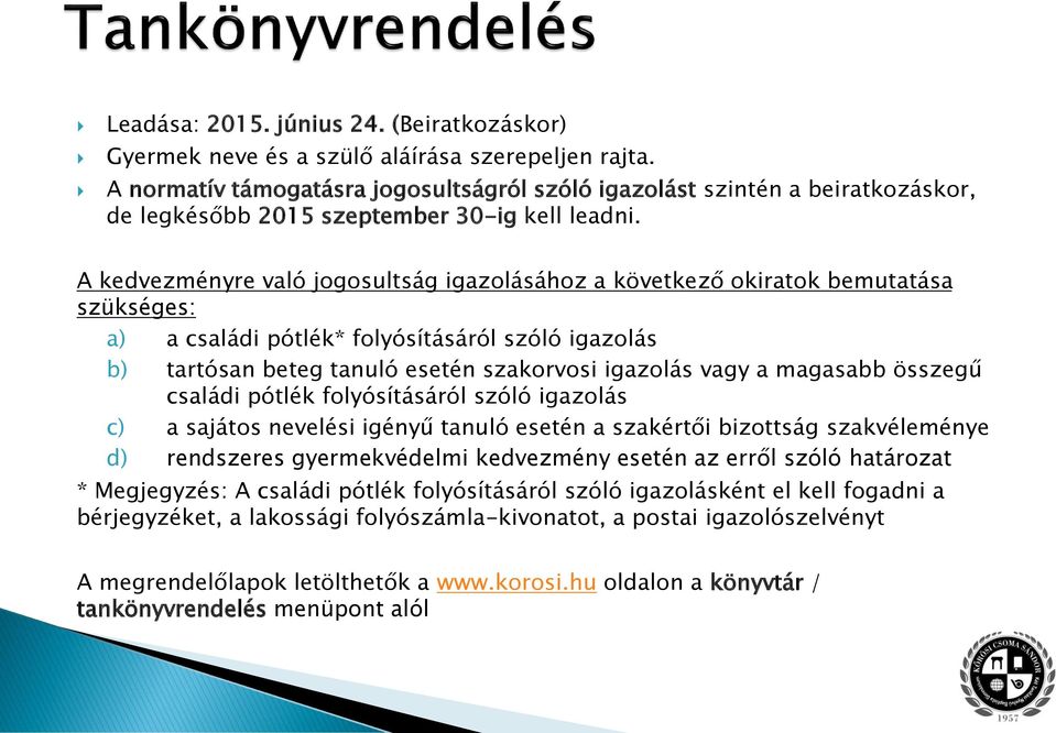 A kedvezményre való jogosultság igazolásához a következő okiratok bemutatása szükséges: a) a családi pótlék* folyósításáról szóló igazolás b) tartósan beteg tanuló esetén szakorvosi igazolás vagy a