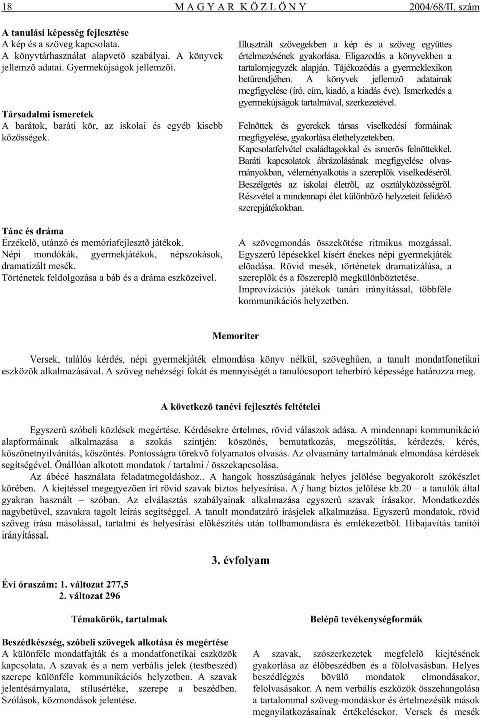 Népi mondókák, gyermekjátékok, népszokások, dramatizált mesék. Történetek feldolgozása a báb és a dráma eszközeivel. Illusztrált szövegekben a kép és a szöveg együttes értelmezésének gyakorlása.