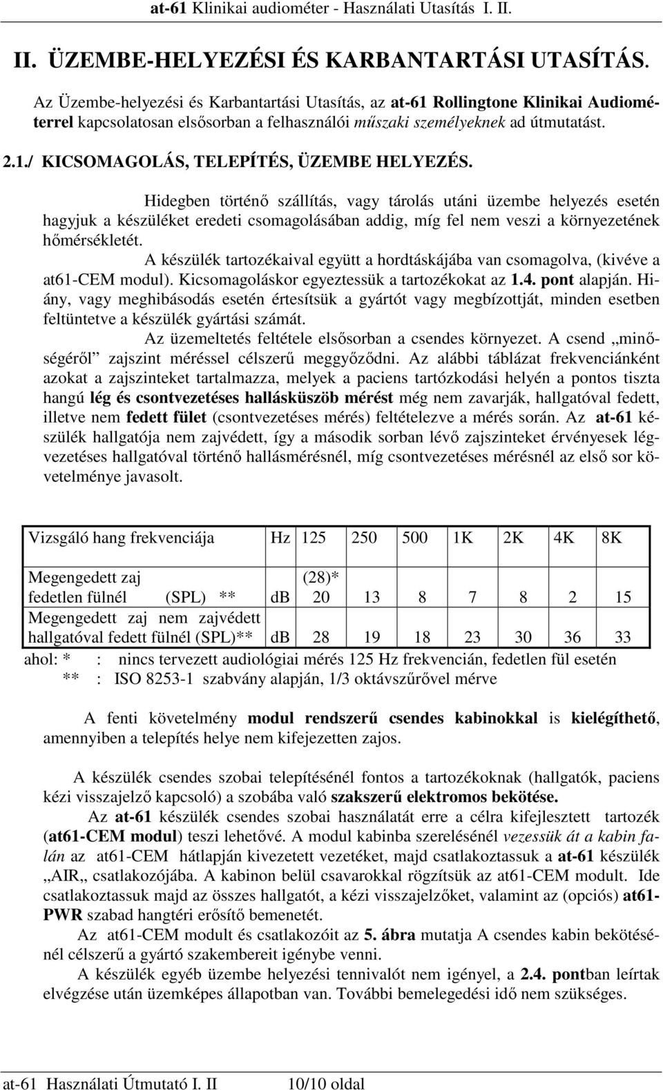 Hidegben történı szállítás, vagy tárolás utáni üzembe helyezés esetén hagyjuk a készüléket eredeti csomagolásában addig, míg fel nem veszi a környezetének hımérsékletét.