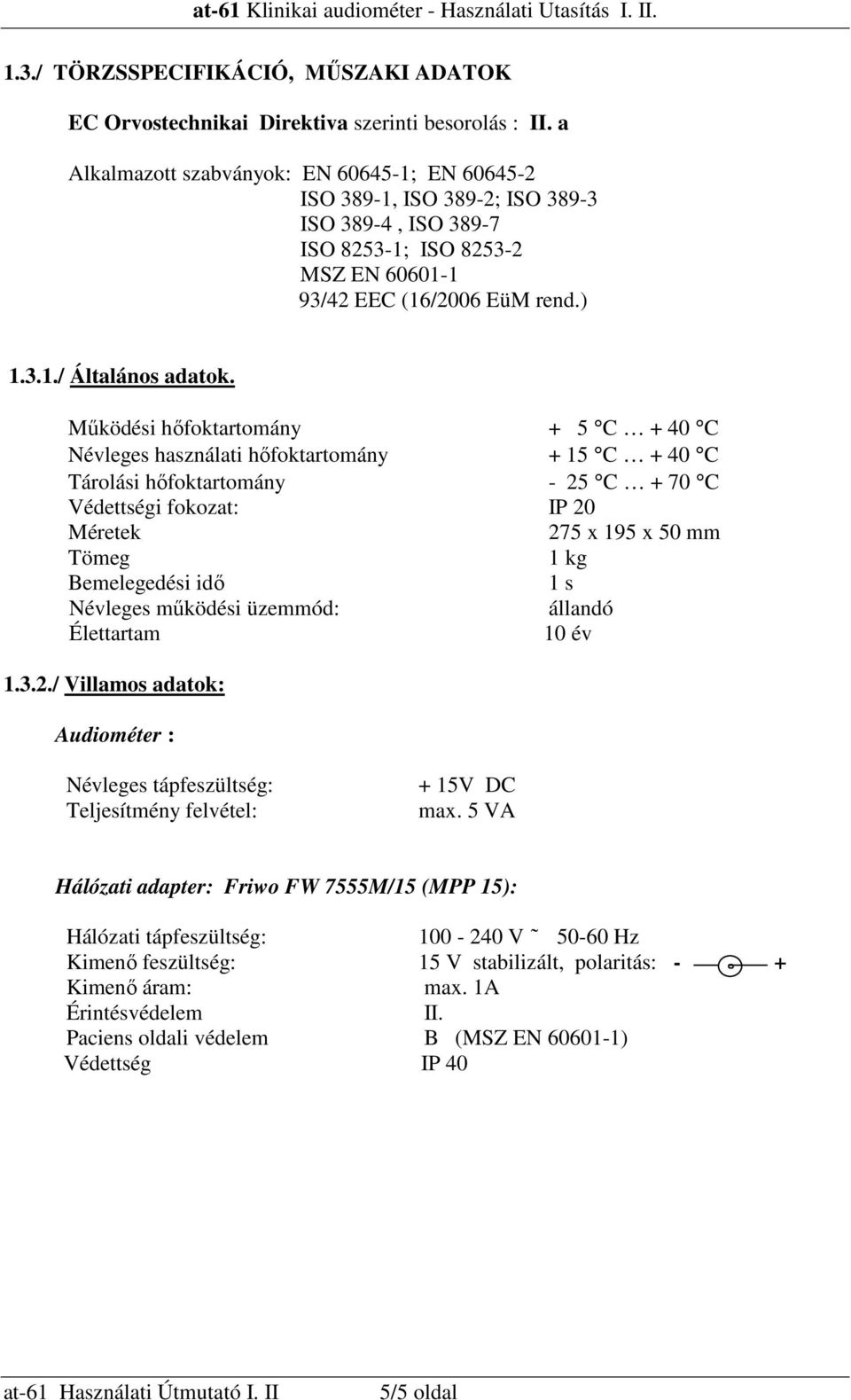 Mőködési hıfoktartomány + 5 C + 40 C Névleges használati hıfoktartomány + 15 C + 40 C Tárolási hıfoktartomány - 25 C + 70 C Védettségi fokozat: IP 20 Méretek 275 x 195 x 50 mm Tömeg 1 kg Bemelegedési